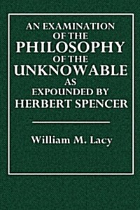 An Examination of the Philosophy of the Unknowable: As Expounded by Herbert Spencer (Paperback)