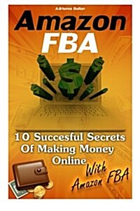 Amazon Fba: 10 Succesful Secrets of Making Money Online with Amazon Fba: (Amazon Fba Books, Amazon Fba Business, Amazon Fba Sellin (Paperback)