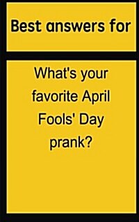 Best Answers for Whats Your Favorite April Fools Day Prank? (Paperback)