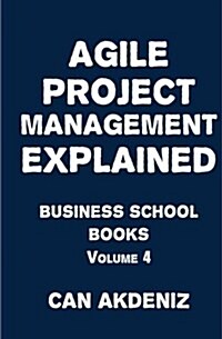 Agile Project Management Explained: Business School Books Volume 4 (Paperback)