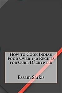 How to Cook Indian Food Over 150 Recipes for Curr Decrypted (Paperback)