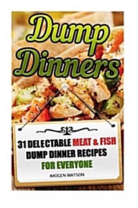 Dump Dinners: 31 Delectable Meat & Fish Dump Dinner Recipes for Everyone: (Dump Meals Crockpot, Dump Chicken Recipes, Dump Dinners C (Paperback)