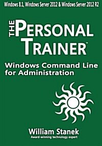 Windows Command Line for Administration for Windows, Windows Server 2012 and Windows Server 2012 R2: The Personal Trainer (Paperback)