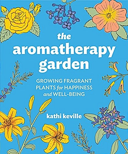 The Aromatherapy Garden: Growing Fragrant Plants for Happiness and Well-Being (Paperback)