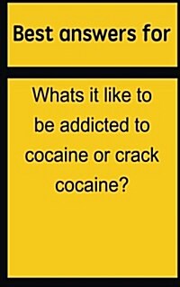 Best Answers for Whats It Like to Be Addicted to Cocaine or Crack Cocaine? (Paperback)