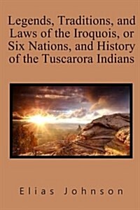 Legends, Traditions, and Laws of the Iroquois, or Six Nations, and History of the Tuscarora Indians (Paperback)