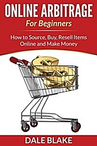 Online Arbitrage for Beginners: How to Source, Buy, Resell Items Online and Make Money (Paperback)