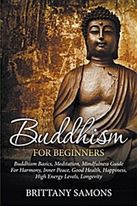 Buddhism for Beginners: Buddhism Basics, Meditation, Mindfulness Guide for Harmony, Inner Peace, Good Health, Happiness, High Energy Levels, L (Paperback)