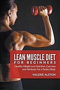 Lean Muscle Diet for Beginners: Healthy Weight Loss Nutrition, Exercises and Workouts for a Perfect Body (Paperback)