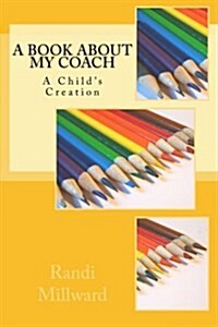 A Book about My Coach: A Childs Creation (Paperback)