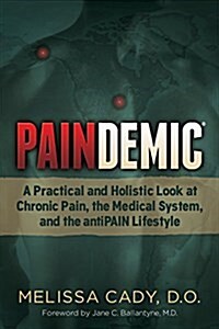 Paindemic: A Practical and Holistic Look at Chronic Pain, the Medical System, and the Antipain Lifestyle (Paperback)