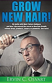 Grow New Hair: My Battle with Male Pattern Baldness and How I Discovered the Secret to New Hair Growth (Paperback)