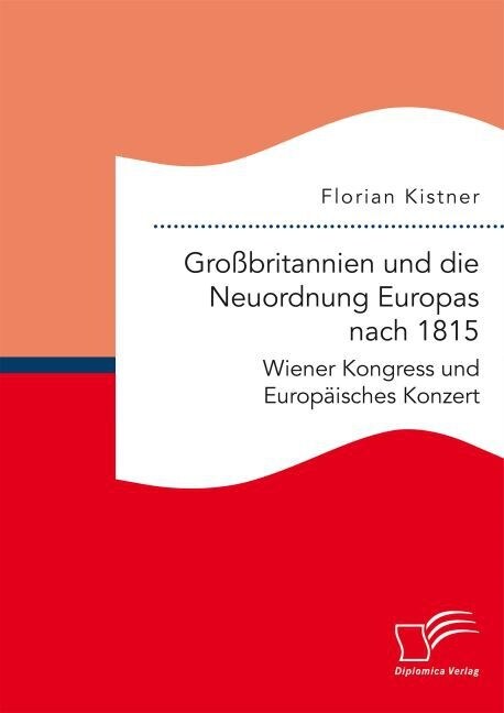 Gro?ritannien und die Neuordnung Europas nach 1815: Wiener Kongress und Europ?sches Konzert (Paperback)