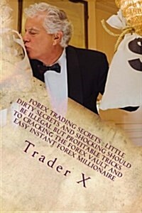 Forex Trading Secrets: Little Dirty Secrets and Shocking Should Be Illegal But Profitable Tricks to Cracking the Forex Vault and Easy Instant (Paperback)