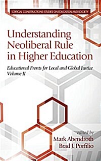 Understanding Neoliberal Rule in Higher Education: Educational Fronts for Local and Global Justice (Hc) (Hardcover)