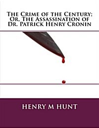 The Crime of the Century; Or, the Assassination of Dr. Patrick Henry Cronin (Paperback)