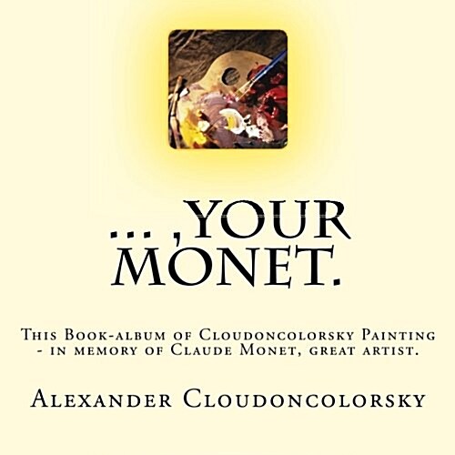 ..., Your Monet.: This Book-Album of Cloudoncolorsky Painting - In Memory of Claude Monet, Great Artist. (Paperback)