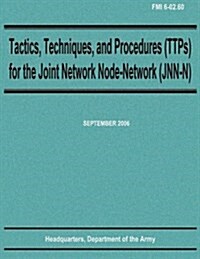 Tactics, Techniques, and Procedures (Ttps) for the Joint Network Node-Network (Jnn-N) (Fmi 6-02.60) (Paperback)