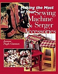 Making The Most Of Your Sewing Machine & Serger Accessories (Hardcover)