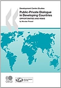 Development Centre Studies Public-Private Dialogue in Developing Countries: Opportunities and Risks (Paperback)