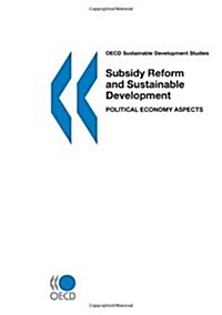 OECD Sustainable Development Studies Subsidy Reform and Sustainable Development: Political Economy Aspects (Paperback)