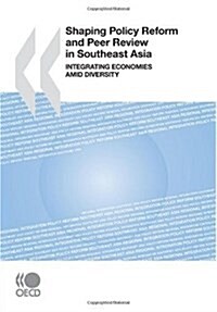 Shaping Policy Reform and Peer Review in Southeast Asia: Integrating Economies Amid Diversity (Paperback)