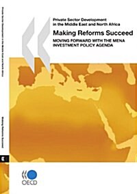Private Sector Development in the Middle East and North Africa Making Reforms Succeed: Moving Forward with the Mena Investment Policy Agenda (Paperback)
