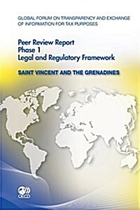 Global Forum on Transparency and Exchange of Information for Tax Purposes Peer Reviews: Saint Vincent and the Grenadines 2012: Phase 1: Legal and Regu (Paperback)