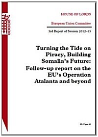 Turning the Tide on Piracy, Building Somalias Future: Follow-Up Report on the Eus Operation Atalanta and Beyond: House of Lords Paper 43 Session 201 (Paperback)