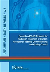 Record and Verify Systems for Radiation Treatment of Cancer: Acceptance Testing, Commissioning and Quality Control: IAEA Human Health Reports No. 7 (Paperback)