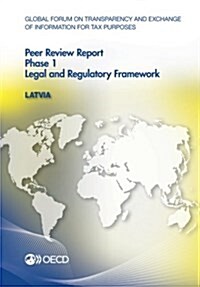 Global Forum on Transparency and Exchange of Information for Tax Purposes Peer Reviews: Latvia 2014: Phase 1: Legal and Regulatory Framework (Paperback)