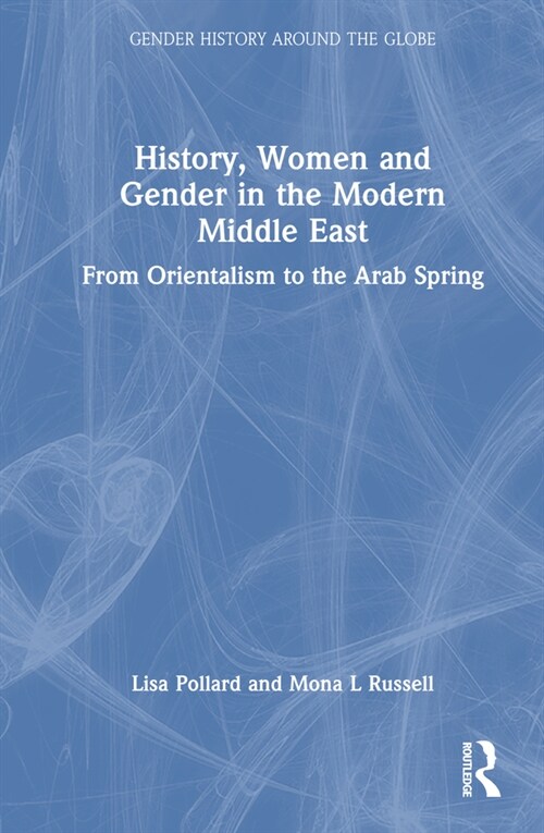 History, Women and Gender in the Modern Middle East : From Orientalism to the Arab Spring (Hardcover)