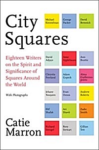 City Squares: Eighteen Writers on the Spirit and Significance of Squares Around the World (Hardcover)