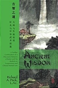 Ancient Wisdom: A Further Continuation of a Discourse Between a Master and His Student on Acupuncture and Chinese Martial Arts (Paperback)