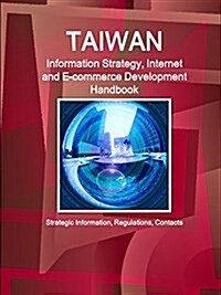 Taiwan Information Strategy, Internet and E-Commerce Development Handbook - Strategic Information, Regulations, Contacts (Paperback)