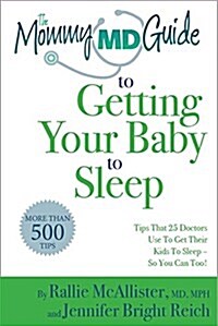 The Mommy MD Guide to Getting Your Baby to Sleep So You Can Too!: Tips That 38 Doctors Who Are Also Mothers Use to Get Their Kids to Sleep (Paperback)