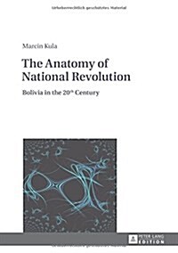 The Anatomy of National Revolution: Bolivia in the 20th Century (Hardcover)