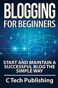 Blogging for Beginners: Start and Maintain a Successful Blog the Simple Way (Paperback)