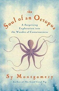 (The)Soul of an octopus : a surprising exploration into the wonder of consciousness