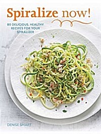 Spiralize Now!: 80 Delicious, Healthy Recipes for Your Spiralizer (Paperback)