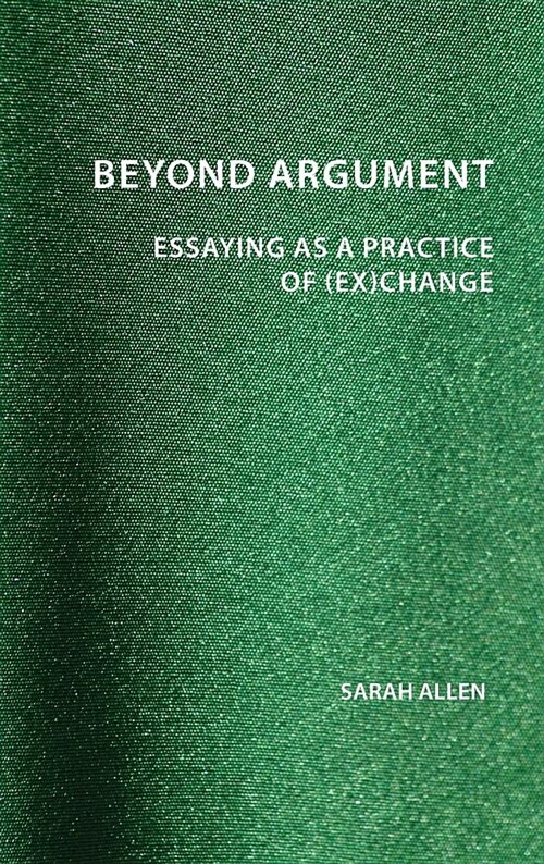 Beyond Argument: Essaying as a Practice of (Ex)Change (Hardcover)