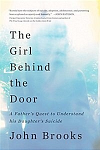 The Girl Behind the Door: A Fathers Quest to Understand His Daughters Suicide (Hardcover)