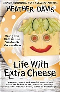 Life with Extra Cheese: Being the Ham in the Sandwich Generation (Paperback)