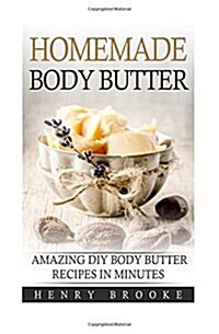 Homemade Body Butter: Amazing DIY Body Butter Recipes In Minutes (Paperback)