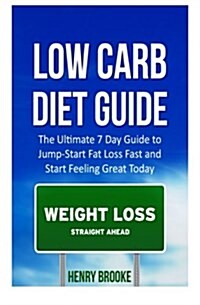 Low Carb Diet Guide: The Ultimate 7 Day Guide to Jump-Start Fat Loss Fast and Start Feeling Great Today (Paperback)