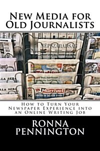 New Media for Old Journalists: How to Turn Your Newspaper Experience into an Online Writing Job (Paperback)