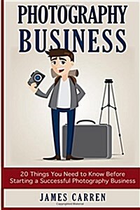 Photography Business: 20 Things You Need to Know Before Starting a Successful Photography Business (Paperback)