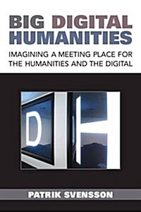Big Digital Humanities: Imagining a Meeting Place for the Humanities and the Digital (Paperback)