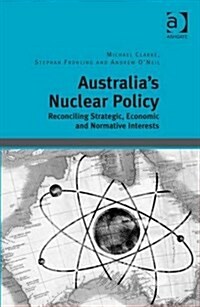 Australias Nuclear Policy : Reconciling Strategic, Economic and Normative Interests (Hardcover, New ed)