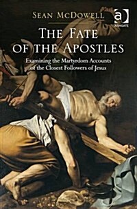 The Fate of the Apostles : Examining the Martyrdom Accounts of the Closest Followers of Jesus (Hardcover, New ed)